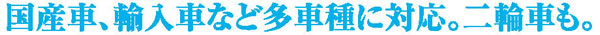 国産車、輸入車など多車種に対応。二輪車も。